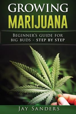 Growing Marijuana: Beginner's Guide for Big Buds - step by step Paperback Createspace Independent Publishing Platform