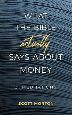 What the Bible Actually Says About Money: 31 Meditations by Morton, Scott