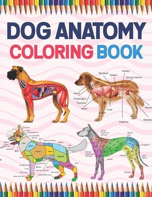 Dog Anatomy Coloring Book: Dog Anatomy Coloring Workbook for Kids, Boys, Girls & Adults. The New Surprising Magnificent Learning Structure For Ve by Publication, Jarniaczell