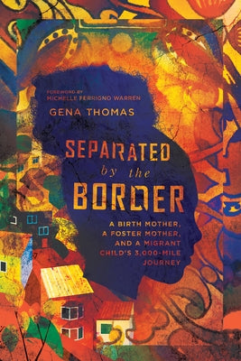 Separated by the Border: A Birth Mother, a Foster Mother, and a Migrant Child's 3,000-Mile Journey by Thomas, Gena