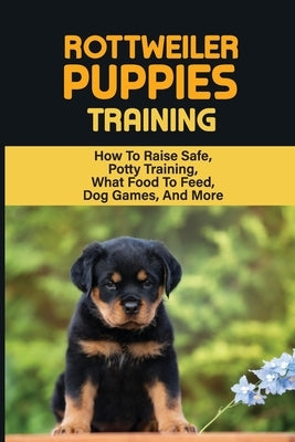 Rottweiler Training: Guide On How To Train Your Rottweiler Puppy: How To Change Your Rottweiler Puppy Behavior by Deschambeault, Bobby