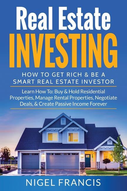 Real Estate Investing: How To Get Rich & Be A Smart Real Estate Investor: Learn How To: Buy & Hold Residential Properties, Manage Rental Prop by Francis, Nigel