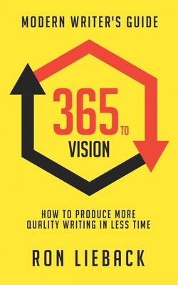 365 to Vision: Modern Writer's Guide: How to Produce More Quality Writing in Less Time by Lieback, Ron