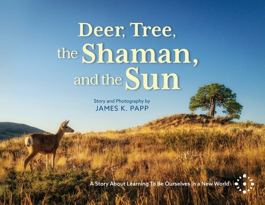Deer, Tree, the Shaman, and the Sun: A Story About Learning To Be Ourselves in a New World Paperback Planet Papp LLC