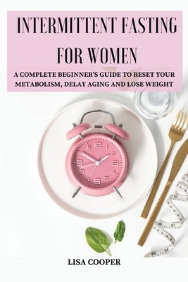 Intermittent Fasting for Women: A Complete Beginner's Guide to Reset Your Metabolism, Delay Aging and Lose Weight by Lisa Cooper