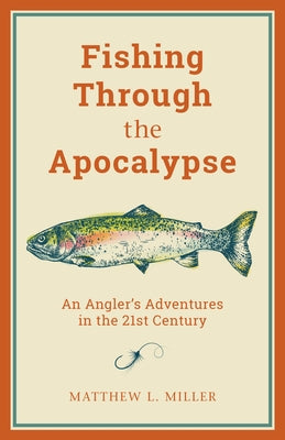 Fishing Through the Apocalypse: An Angler's Adventures in the 21st Century Paperback Lyons Press