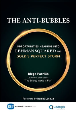 The Anti-Bubbles: Opportunities Heading into Lehman Squared and Gold's Perfect Storm by Parrilla, Diego