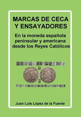 Marcas de Ceca Y Ensayadores: En la moneda española peninsular y americana desde los Reyes Católicos by López de la Fuente, Juan Luis