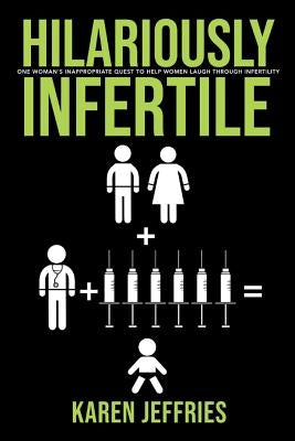 Hilariously Infertile, Volume 1: One Woman's Inappropriate Quest to Help Women Laugh Through Infertility. by Jeffries, Karen