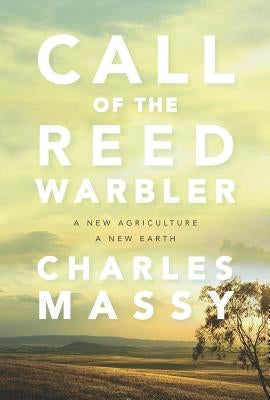 Call of the Reed Warbler: A New Agriculture, a New Earth by Massy, Charles