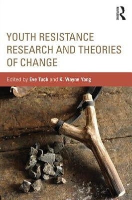 Youth Resistance Research and Theories of Change by Tuck, Eve