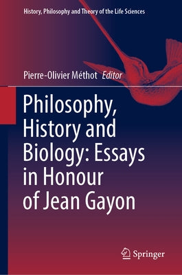 Philosophy, History and Biology: Essays in Honour of Jean Gayon by Méthot, Pierre-Olivier