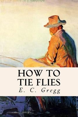 How to Tie Flies by Gregg, E. C.