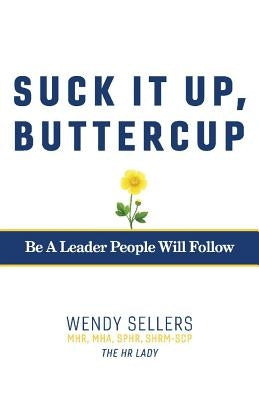 Suck It Up, Buttercup: Be a Leader People Will Follow by Sellers Mhr Mha Shrm-Scp Sphr, Wendy