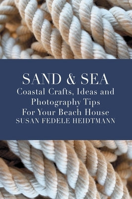 Sand & Sea: Coastal Crafts, Ideas and Photography Tips for Your Beach House Paperback Susan Heidtmann