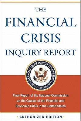 The Financial Crisis Inquiry Report, Authorized Edition: Final Report of the National Commission on the Causes of the Financial and Economic Crisis in by Financial Crisis Inquiry Commission