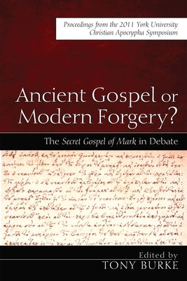 Ancient Gospel or Modern Forgery?: The Secret Gospel of Mark in Debate: Proceedings from the 2011 York University Christian Apocrypha Symposium Paperback Cascade Books