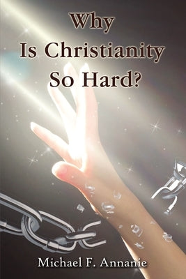 Why Is Christianity So Hard? by Annanie, Michael F.