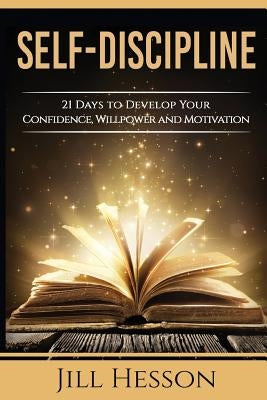 Self-Discipline: 21 Days to Develop Your Confidence, Willpower and Motivation Paperback Createspace Independent Publishing Platform