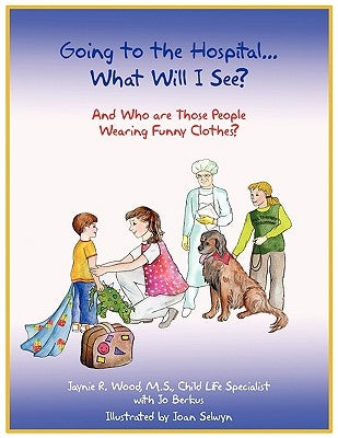 Going to the Hospital...What Will I See?: And Who are Those People Wearing Funny Clothes? by Jaynie R. Wood, M. S.