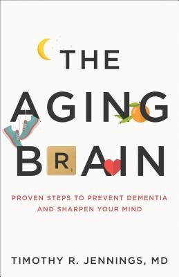 The Aging Brain: Proven Steps to Prevent Dementia and Sharpen Your Mind by Jennings, Timothy R. MD