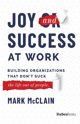 Joy and Success at Work: Building Organizations That Don't Suck (the Life Out of People) by McClain, Mark