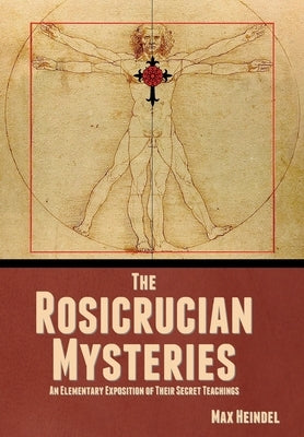 The Rosicrucian Mysteries: An Elementary Exposition of Their Secret Teachings by Heindel, Max