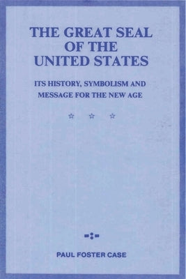 The Great Seal of the United States: Its History, Symbolism and Message for the New Age by Foster Case, Paul