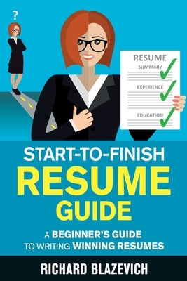 Start-to-Finish Resume Guide: A Beginner's Guide to Writing Winning Resumes by Blazevich, Richard