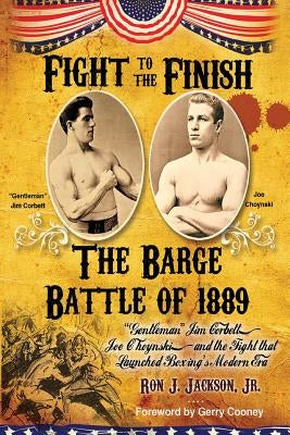 Fight To The Finish: The Barge Battle of 1889: "Gentleman" Jim Corbett, Joe Choynski, and the Fight that Launched Boxing's Modern Era by Jackson, Ron J., Jr.