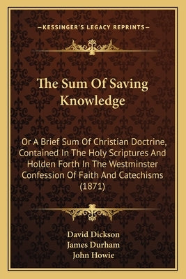 The Sum Of Saving Knowledge: Or A Brief Sum Of Christian Doctrine, Contained In The Holy Scriptures And Holden Forth In The Westminster Confession Paperback Kessinger Publishing