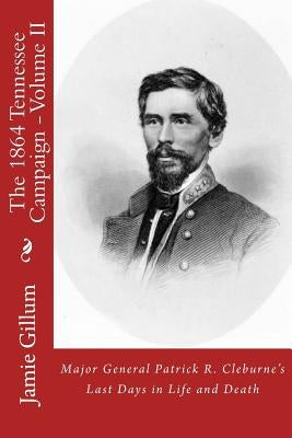 Major General Patrick R. Cleburne's Last Days in Life and Death: Contemporary Accounts of Cleburne and his Division Paperback Createspace Independent Publishing Platform