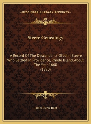 Steere Genealogy: A Record Of The Descendants Of John Steere Who Settled In Providence, Rhode Island, About The Year 1660 (1890) by Root, James Pierce