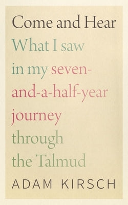 Come and Hear: What I Saw in My Seven-And-A-Half-Year Journey Through the Talmud by Kirsch, Adam
