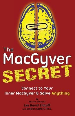 The MacGyver Secret: Connect to Your Inner MacGyver And Solve Anything by Zlotoff, Lee D.