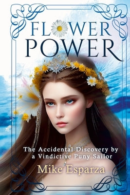 Flower Power: The Accidental Discovery by a Vindictive Puny Sailor by Esparza, Mike