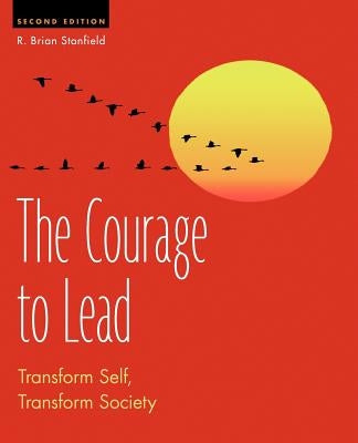 The Courage to Lead: Transform Self, Transform Society by Stanfield, R. Brian