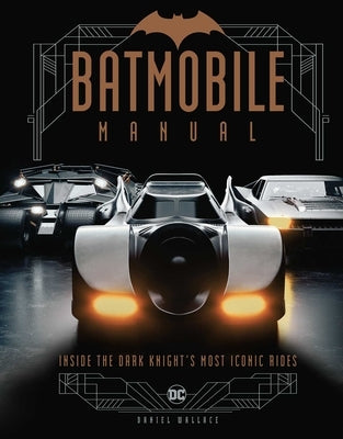Batmobile Manual: Inside the Dark Knight's Most Iconic Rides by Wallace, Daniel