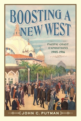 Boosting a New West: Pacific Coast Expositions, 1905-1916 by Putman, John C.