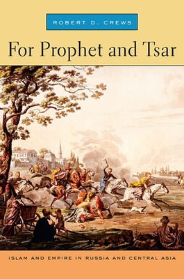 For Prophet and Tsar: Islam and Empire in Russia and Central Asia by Crews, Robert D.