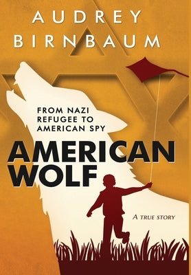 American Wolf: From Nazi refugee to American spy. A true story by Birnbaum, Audrey