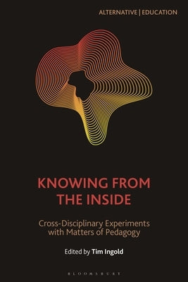 Knowing from the Inside: Cross-Disciplinary Experiments with Matters of Pedagogy Paperback Bloomsbury Academic
