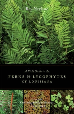 A Field Guide to the Ferns and Lycophytes of Louisiana by Neyland, Ray