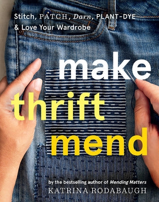 Make Thrift Mend: Stitch, Patch, Darn, Plant-Dye & Love Your Wardrobe by Rodabaugh, Katrina
