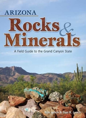 Arizona Rocks & Minerals: A Field Guide to the Grand Canyon State by Lynch, Bob