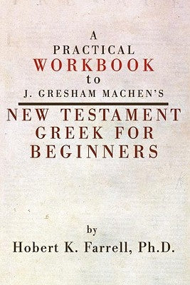 Practical Workbook to J. Gresham Machen's New Testament Greek for Beginners by Farrell, Hobert