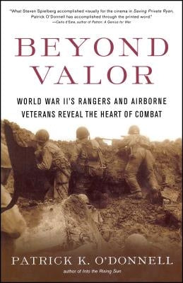 Beyond Valor: World War II's Ranger and Airborne Veterans Reveal the Heart of Combat by O'Donnell, Patrick K.