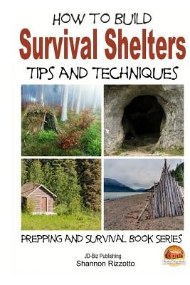 How to Build Survival Shelters - Tips and Techniques Paperback Createspace Independent Publishing Platform