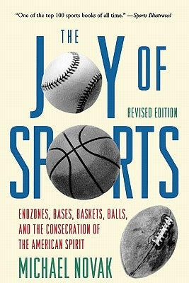 Joy of Sports, Revised: Endzones, Bases, Baskets, Balls, and the Consecration of the American Spirit by Novak, Michael