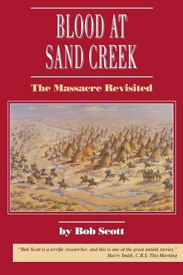 Blood at Sand Creek: The Massacre Revisited by Scott, Bob